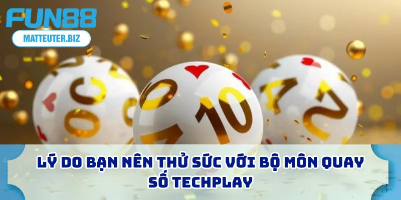 Lý do bạn nên thử sức với bộ môn quay số Techplay